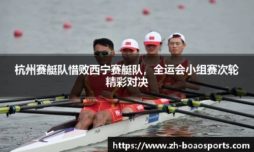 杭州赛艇队惜败西宁赛艇队,全运会小组赛次轮精彩对决