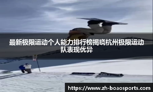 最新极限运动个人能力排行榜揭晓杭州极限运动队表现优异
