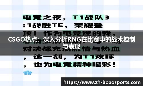 CSGO热点:深入分析RNG在比赛中的战术控制与表现