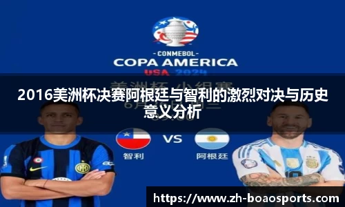 2016美洲杯决赛阿根廷与智利的激烈对决与历史意义分析