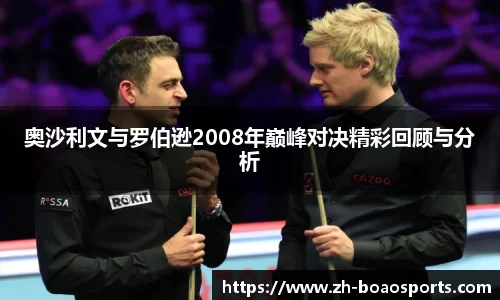 奥沙利文与罗伯逊2008年巅峰对决精彩回顾与分析