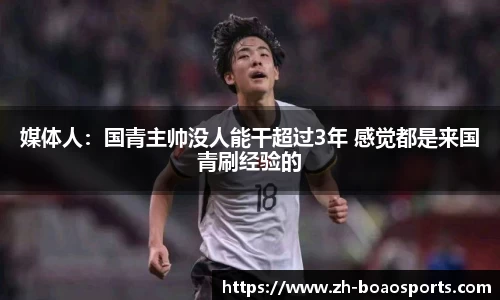 媒体人：国青主帅没人能干超过3年 感觉都是来国青刷经验的